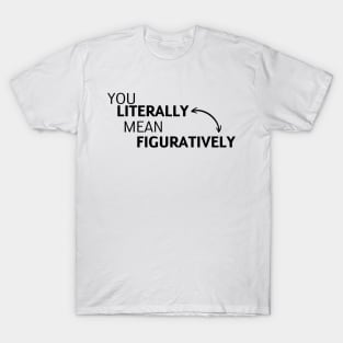 you literally mean figuratively T-Shirt